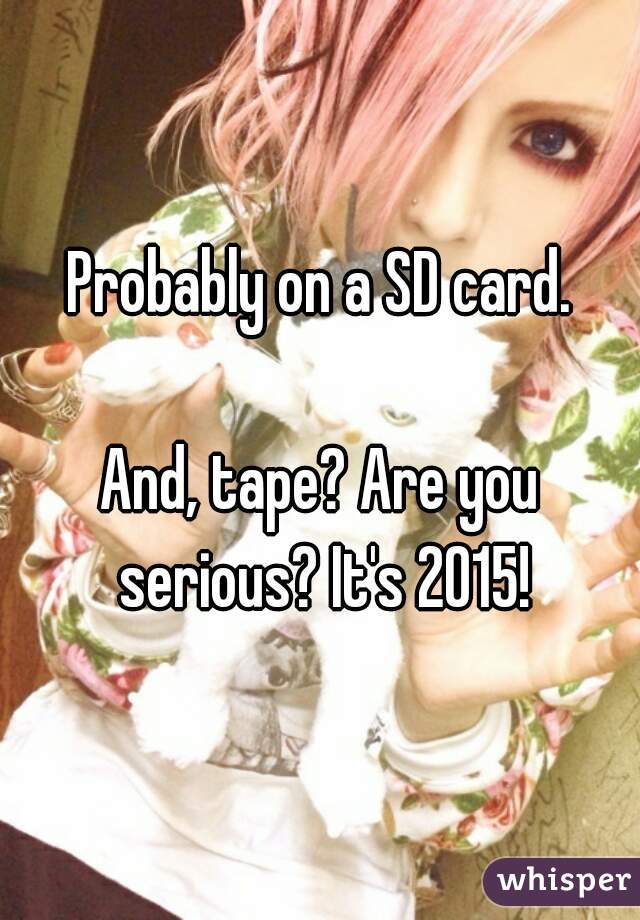 Probably on a SD card.

And, tape? Are you serious? It's 2015!