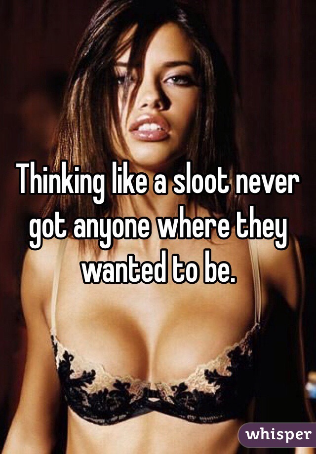 Thinking like a sloot never got anyone where they wanted to be. 
