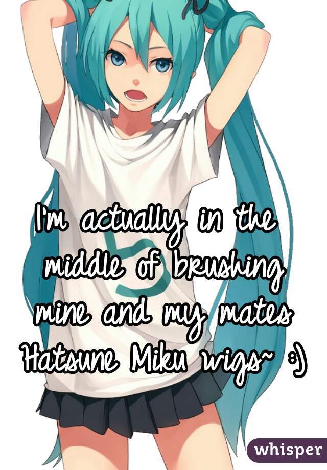 I'm actually in the middle of brushing mine and my mates Hatsune Miku wigs~ :)