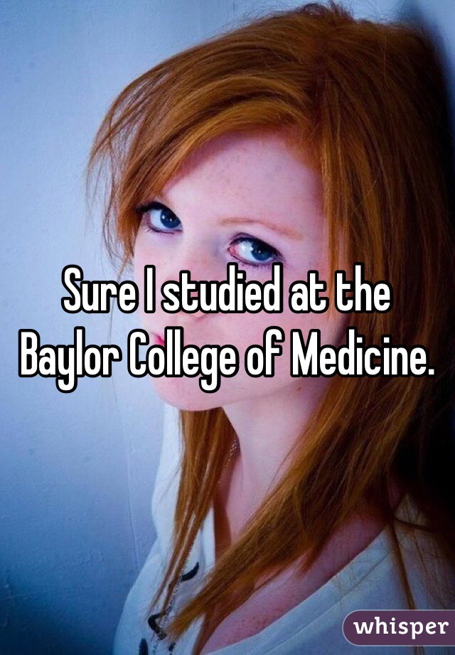 Sure I studied at the Baylor College of Medicine. 