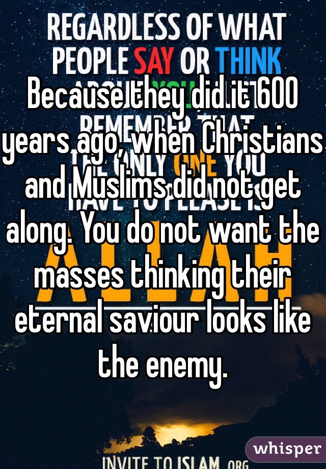 Because they did it 600 years ago, when Christians and Muslims did not get along. You do not want the masses thinking their eternal saviour looks like the enemy.