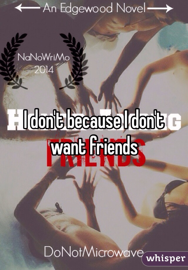 I don't because I don't want friends 