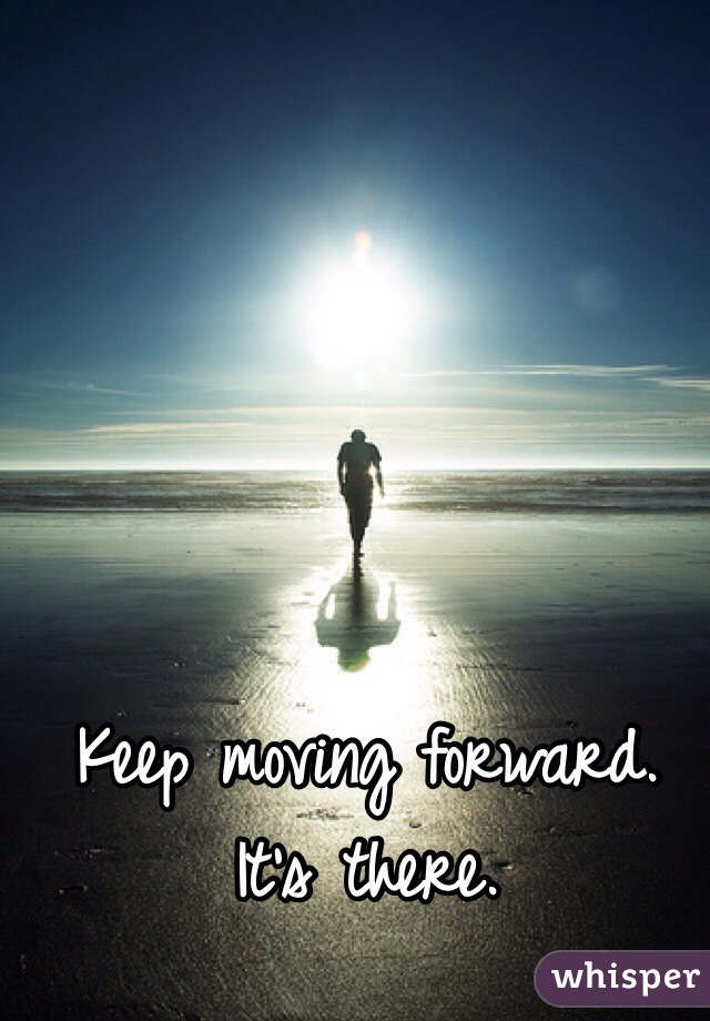 Keep moving forward. It's there.