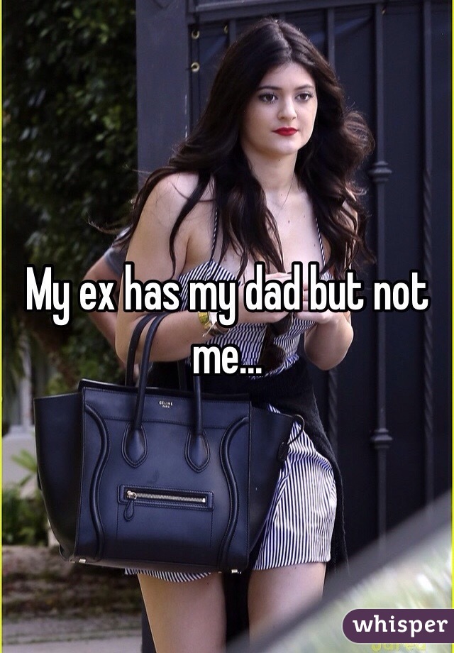 My ex has my dad but not me...
