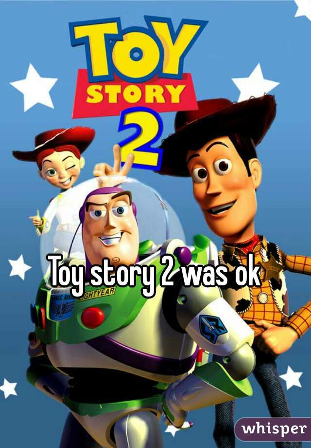 Toy story 2 was ok