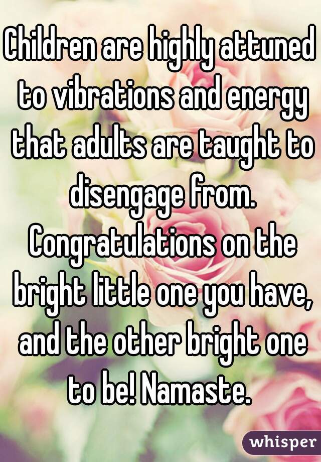 Children are highly attuned to vibrations and energy that adults are taught to disengage from. Congratulations on the bright little one you have, and the other bright one to be! Namaste. 