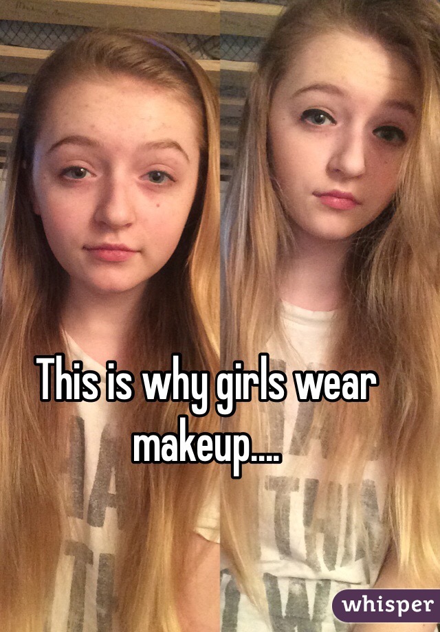 This is why girls wear makeup....