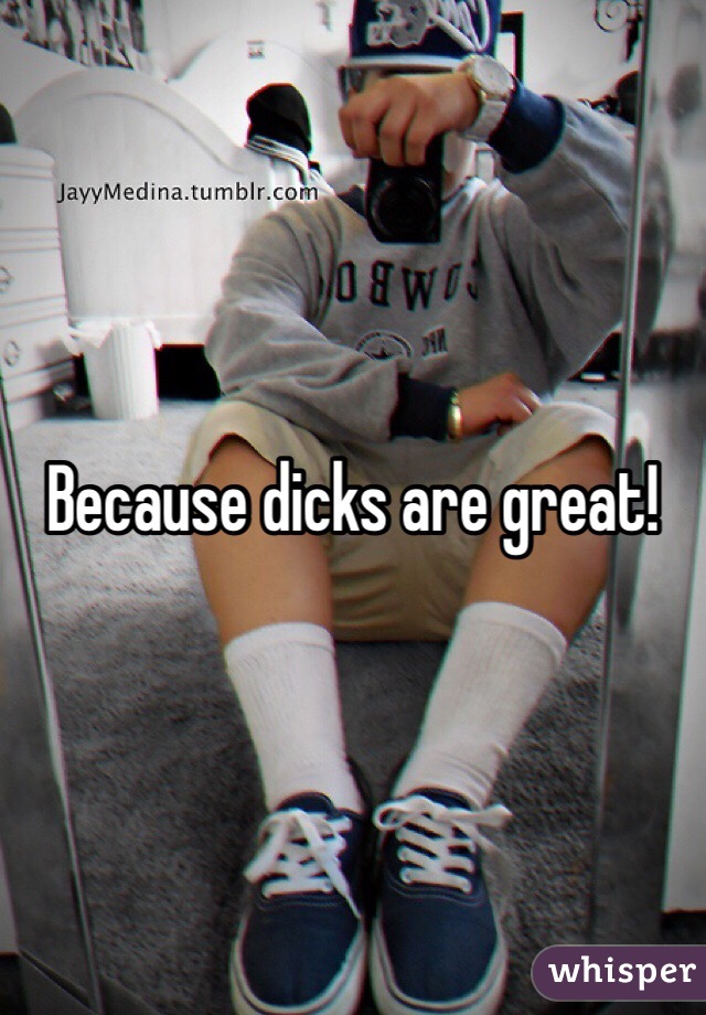 Because dicks are great!