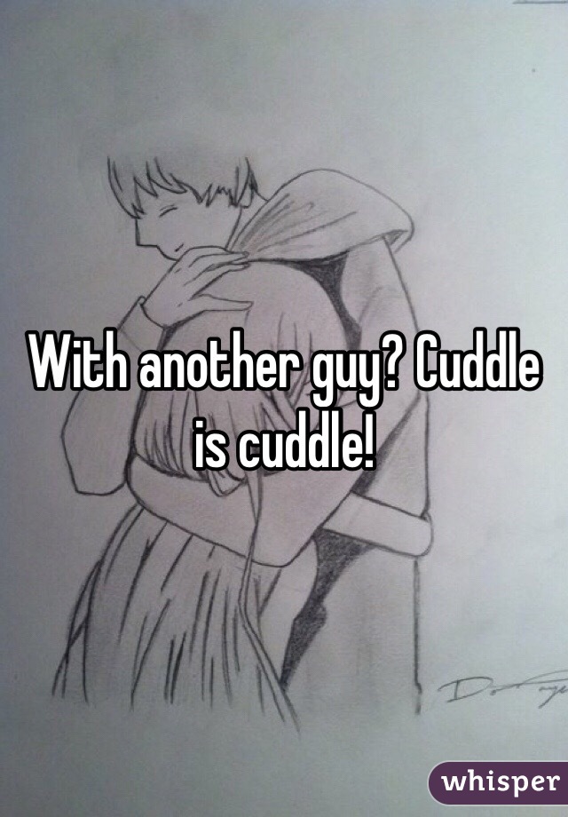 With another guy? Cuddle is cuddle!