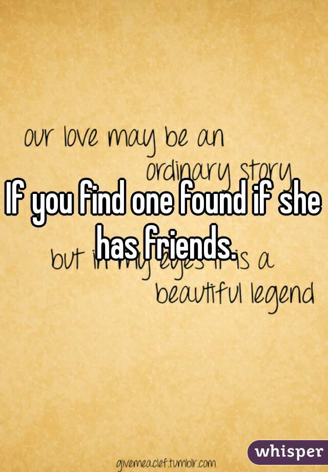 If you find one found if she has friends.
