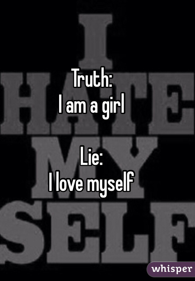 Truth:
I am a girl 

Lie:
I love myself