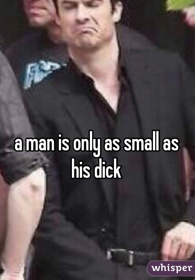 a man is only as small as his dick