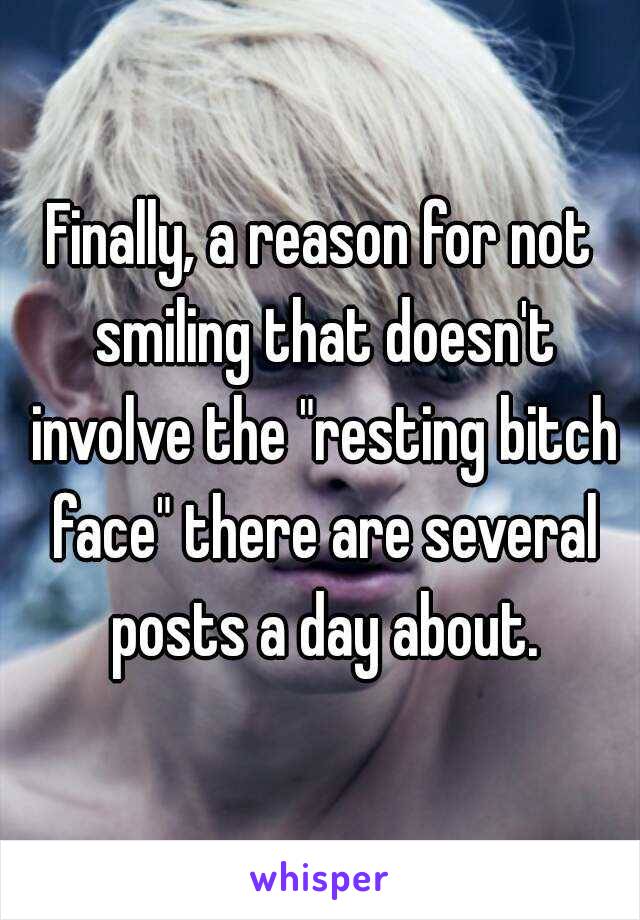Finally, a reason for not smiling that doesn't involve the "resting bitch face" there are several posts a day about.