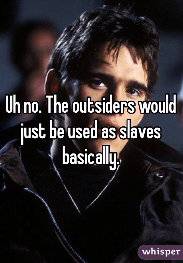 Uh no. The outsiders would just be used as slaves basically. 