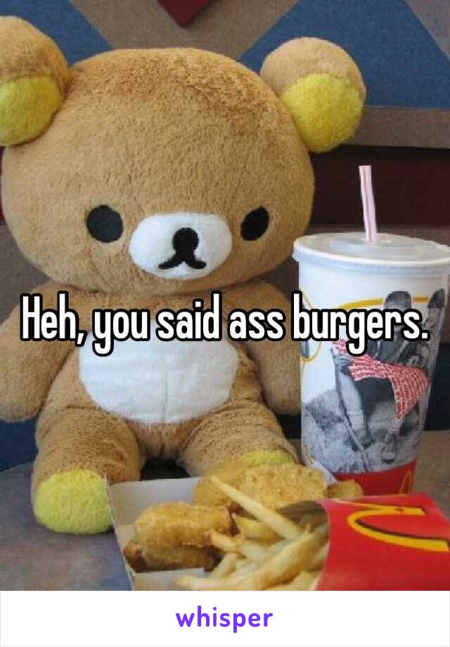 Heh, you said ass burgers. 