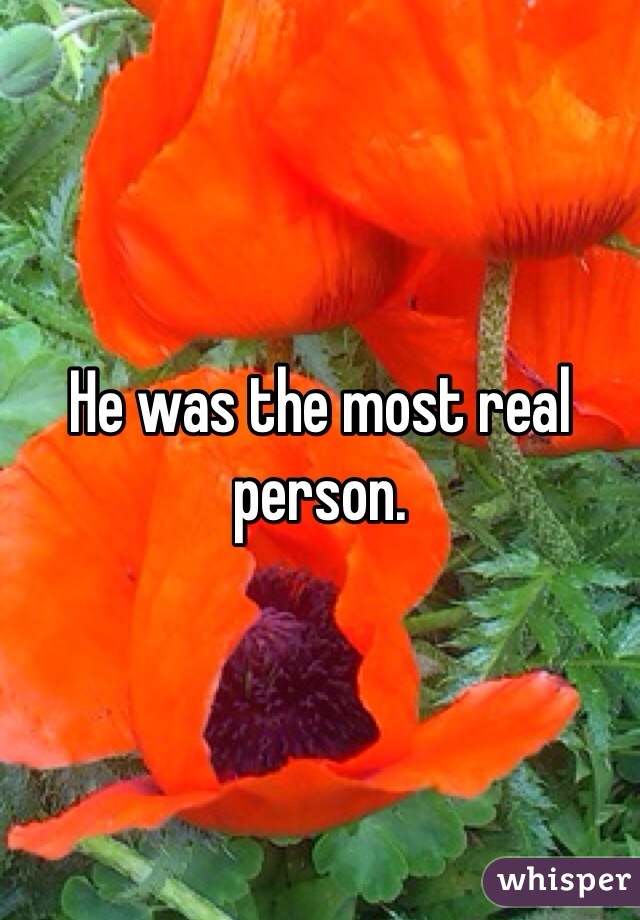 He was the most real person.