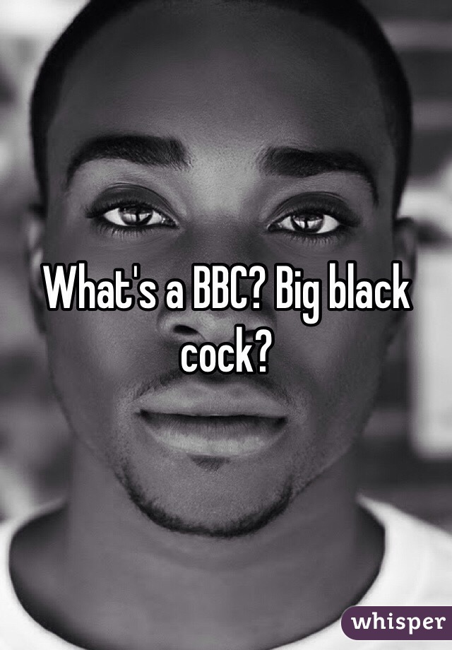 What's a BBC? Big black cock?