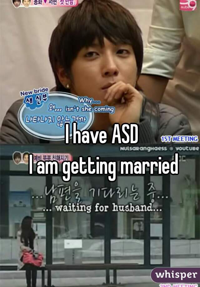 I have ASD 
I am getting married