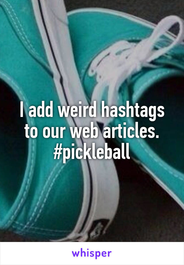 I add weird hashtags to our web articles. #pickleball