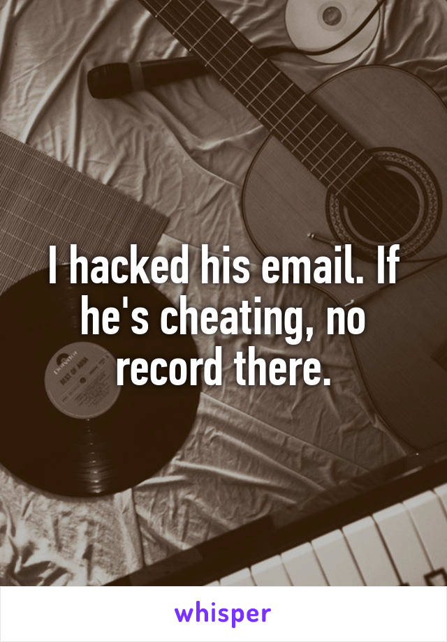 I hacked his email. If he's cheating, no record there.