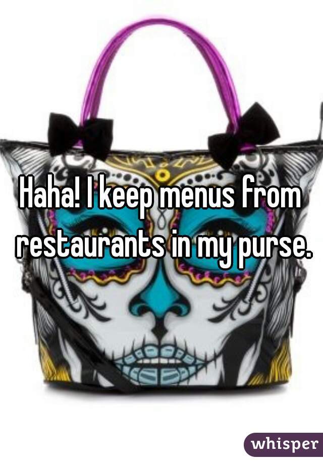 Haha! I keep menus from restaurants in my purse.