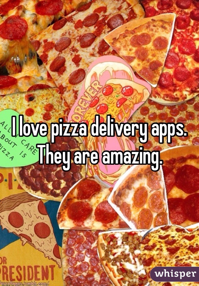 I love pizza delivery apps. They are amazing. 