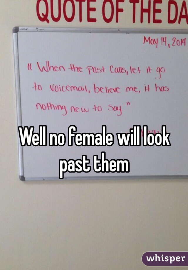 Well no female will look past them