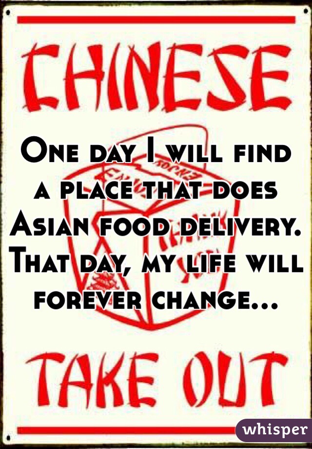 One day I will find a place that does Asian food delivery. That day, my life will forever change...