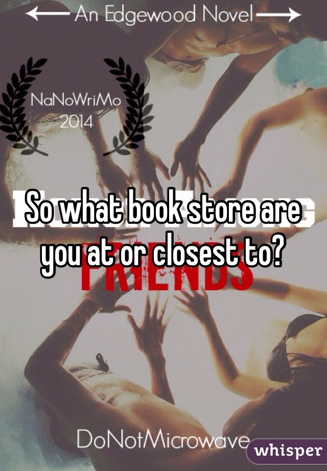 So what book store are you at or closest to?
