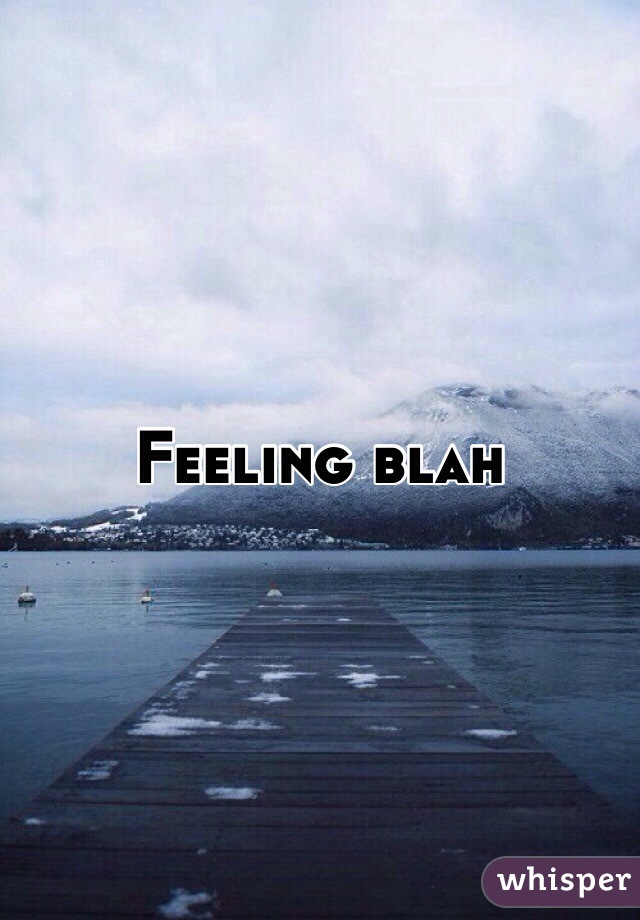 Feeling blah