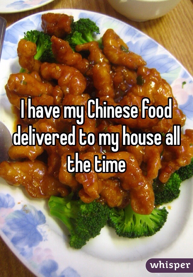 I have my Chinese food delivered to my house all the time