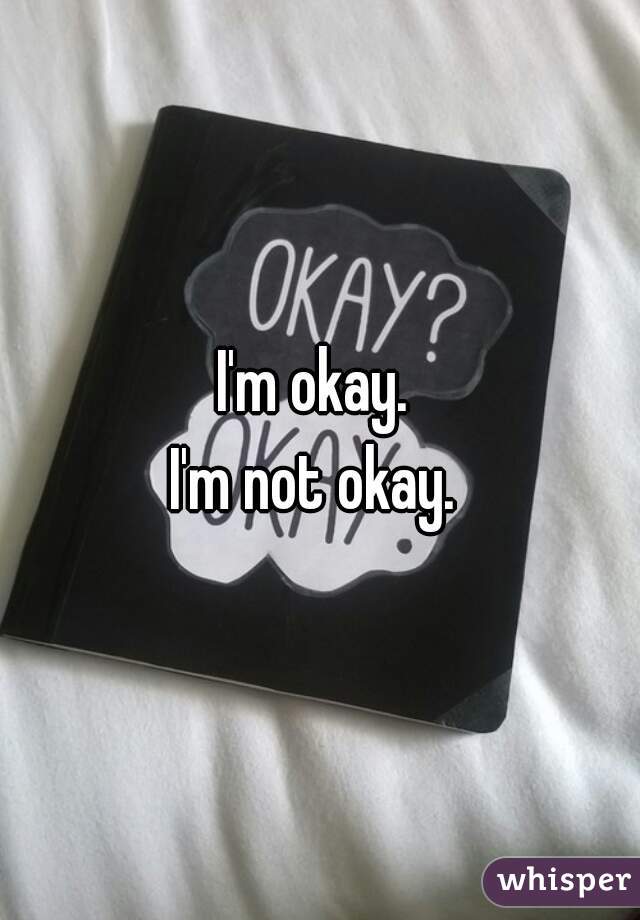 I'm okay. 
I'm not okay. 