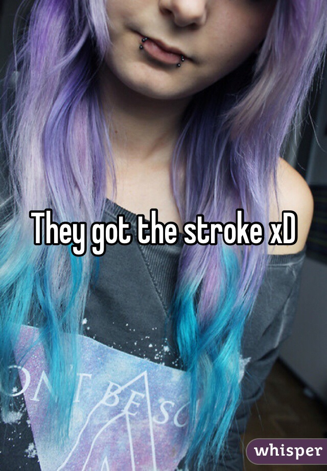 They got the stroke xD 