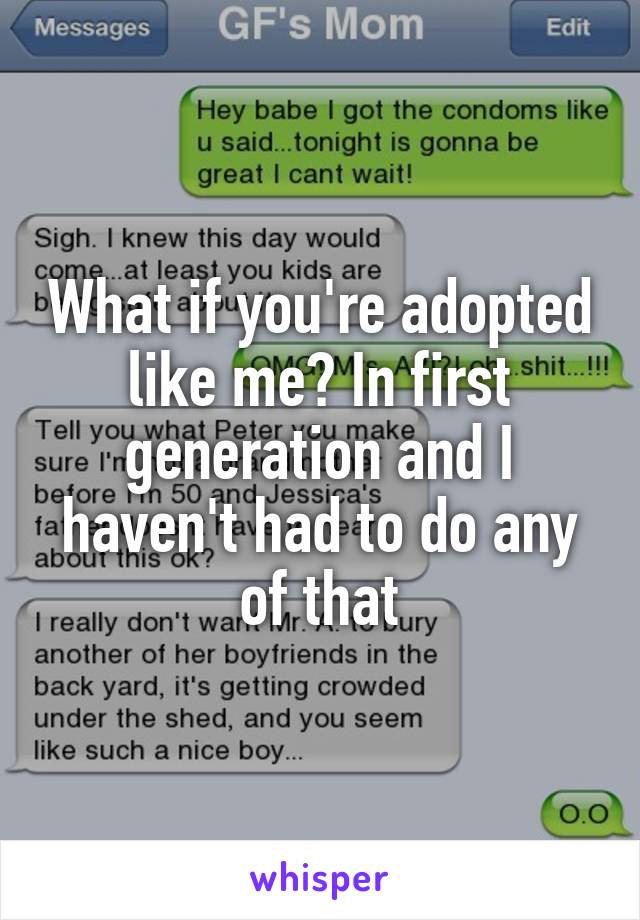 What if you're adopted like me? In first generation and I haven't had to do any of that