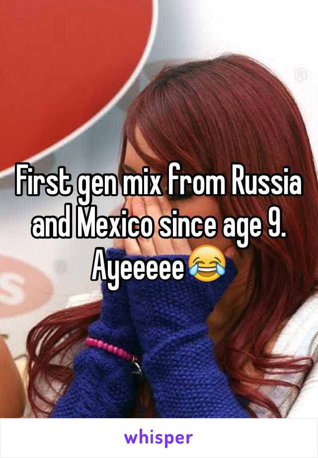 First gen mix from Russia and Mexico since age 9. Ayeeeee😂
