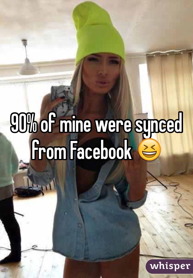 90% of mine were synced from Facebook 😆