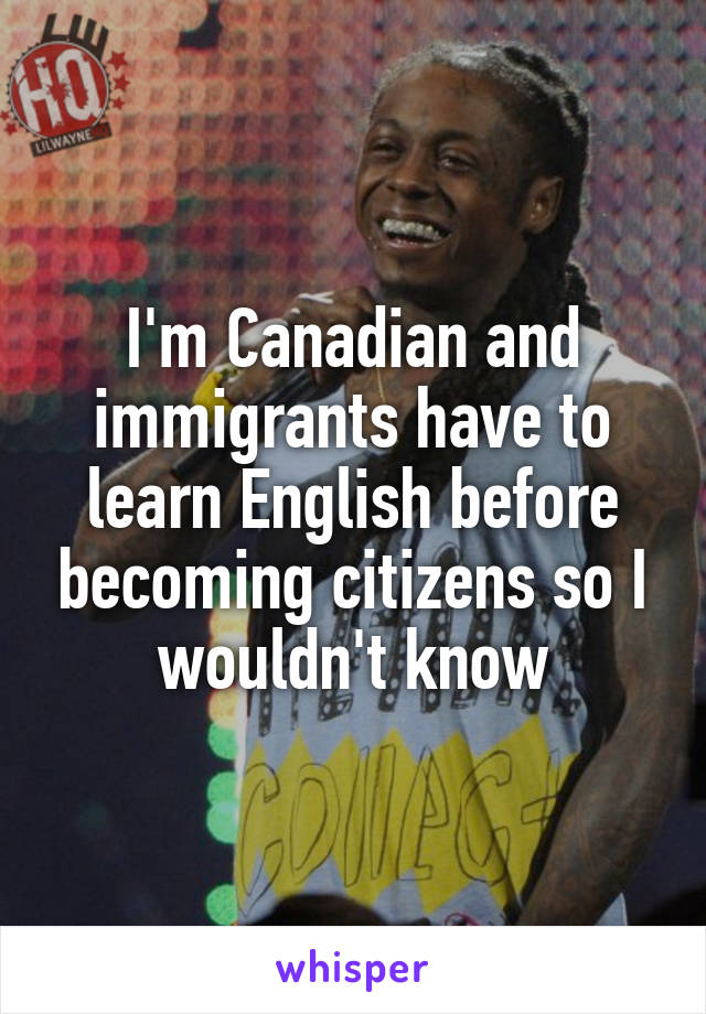 I'm Canadian and immigrants have to learn English before becoming citizens so I wouldn't know