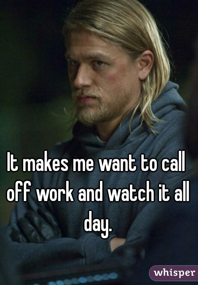 It makes me want to call off work and watch it all day.