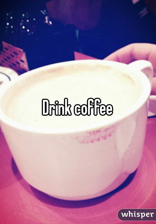 Drink coffee