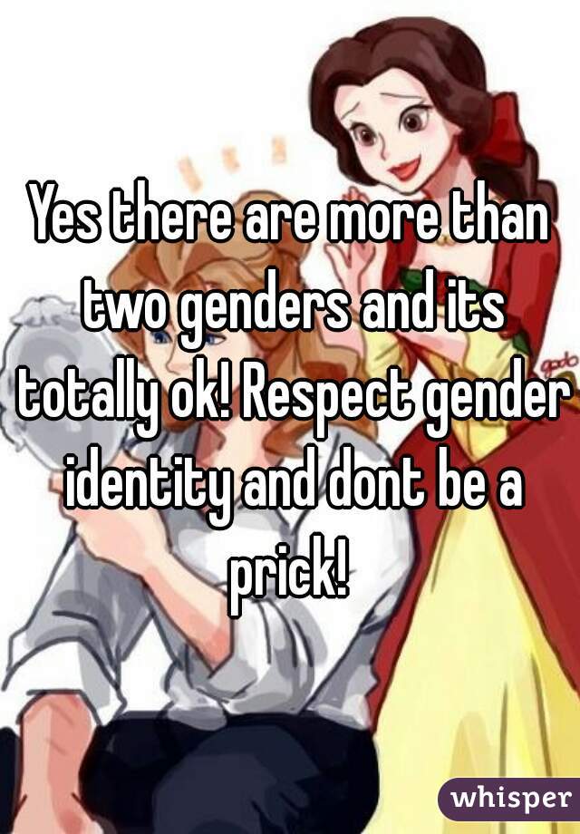 Yes there are more than two genders and its totally ok! Respect gender identity and dont be a prick! 