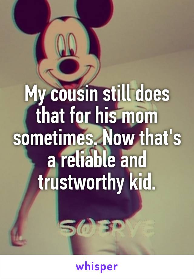 My cousin still does that for his mom sometimes. Now that's a reliable and trustworthy kid.
