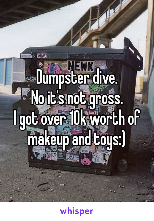 Dumpster dive.
No it's not gross.
I got over 10k worth of makeup and toys:)
