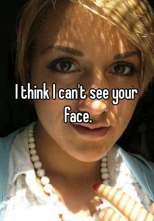 i-think-i-can-t-see-your-face