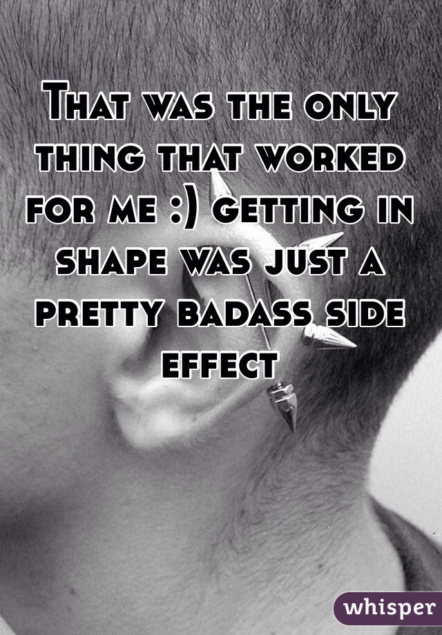 That was the only thing that worked for me :) getting in shape was just a pretty badass side effect