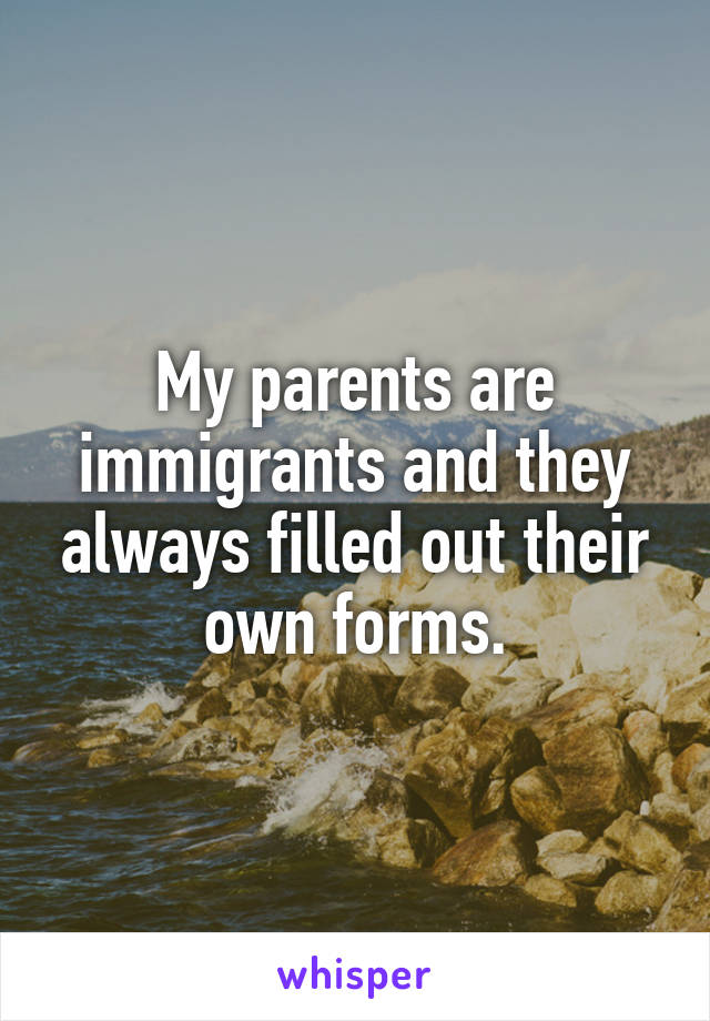 My parents are immigrants and they always filled out their own forms.