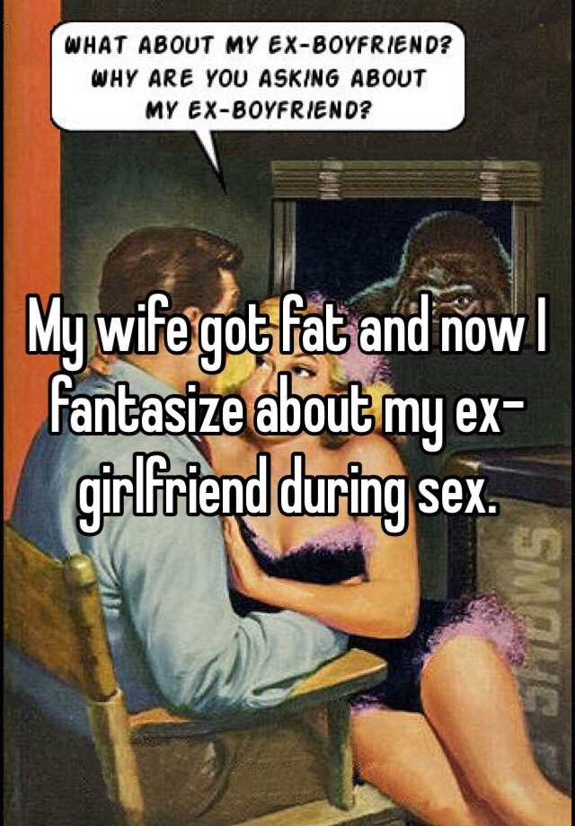 My wife got fat and now I fantasize about my ex-girlfriend during sex. image