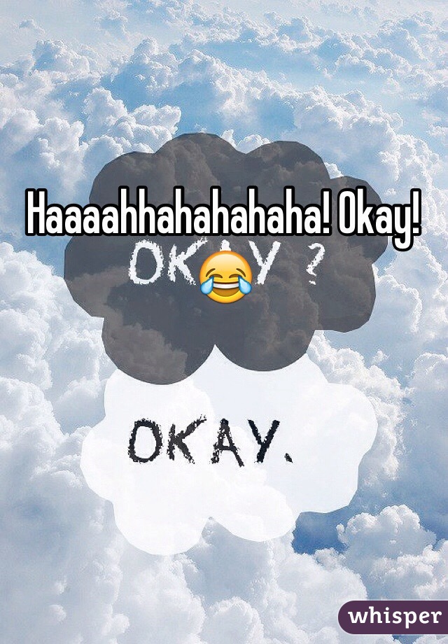 Haaaahhahahahaha! Okay! 😂
