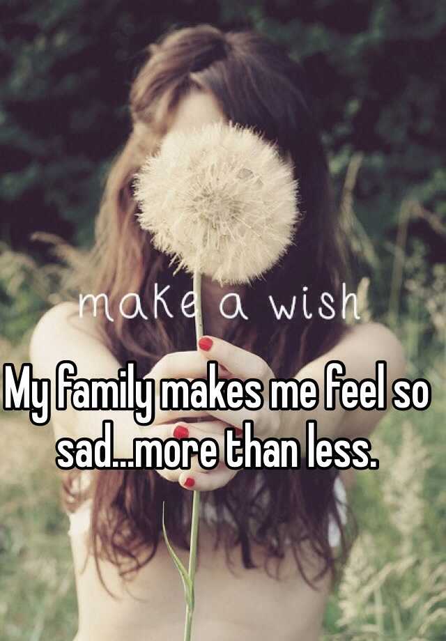 my-family-makes-me-feel-so-sad-more-than-less