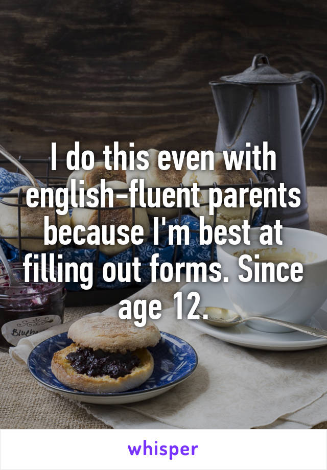 I do this even with english-fluent parents because I'm best at filling out forms. Since age 12.