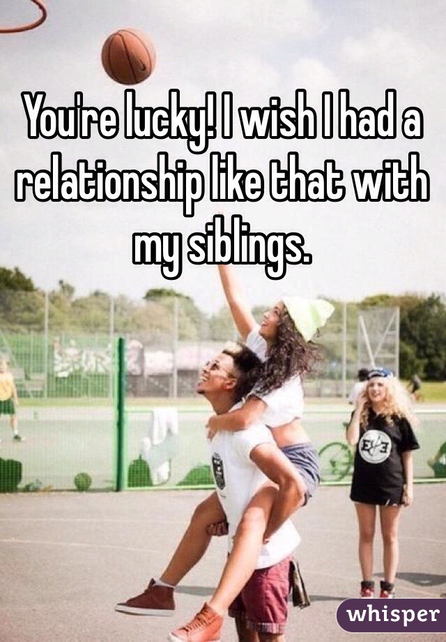 You're lucky! I wish I had a relationship like that with my siblings.